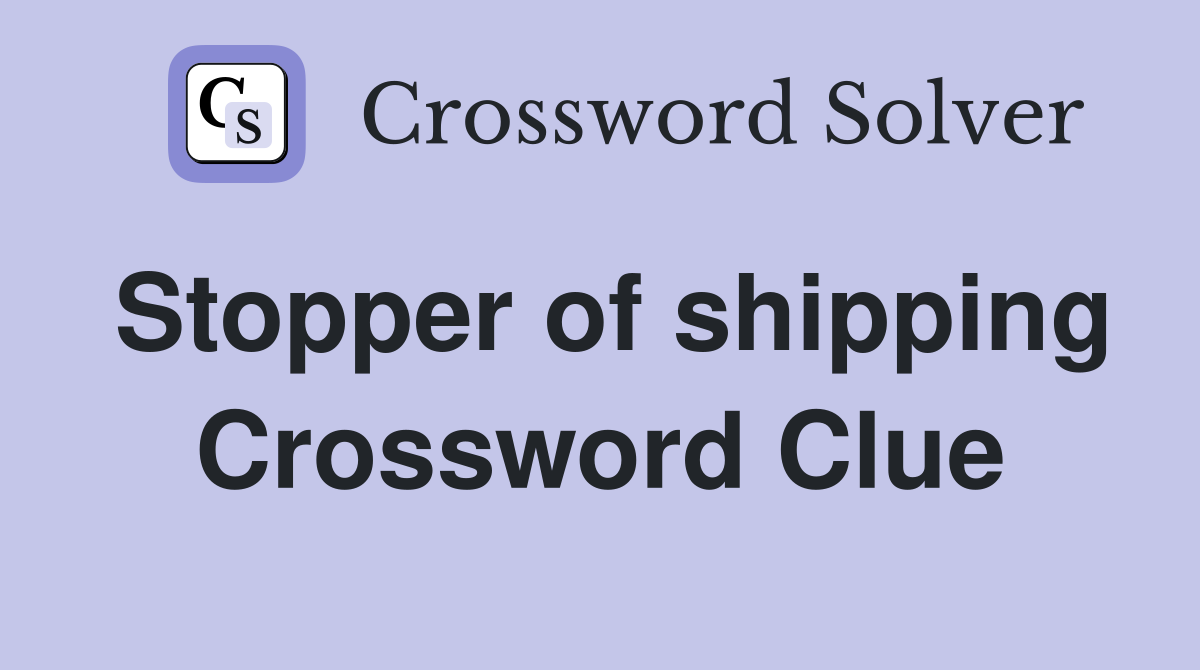 Stopper of shipping Crossword Clue
