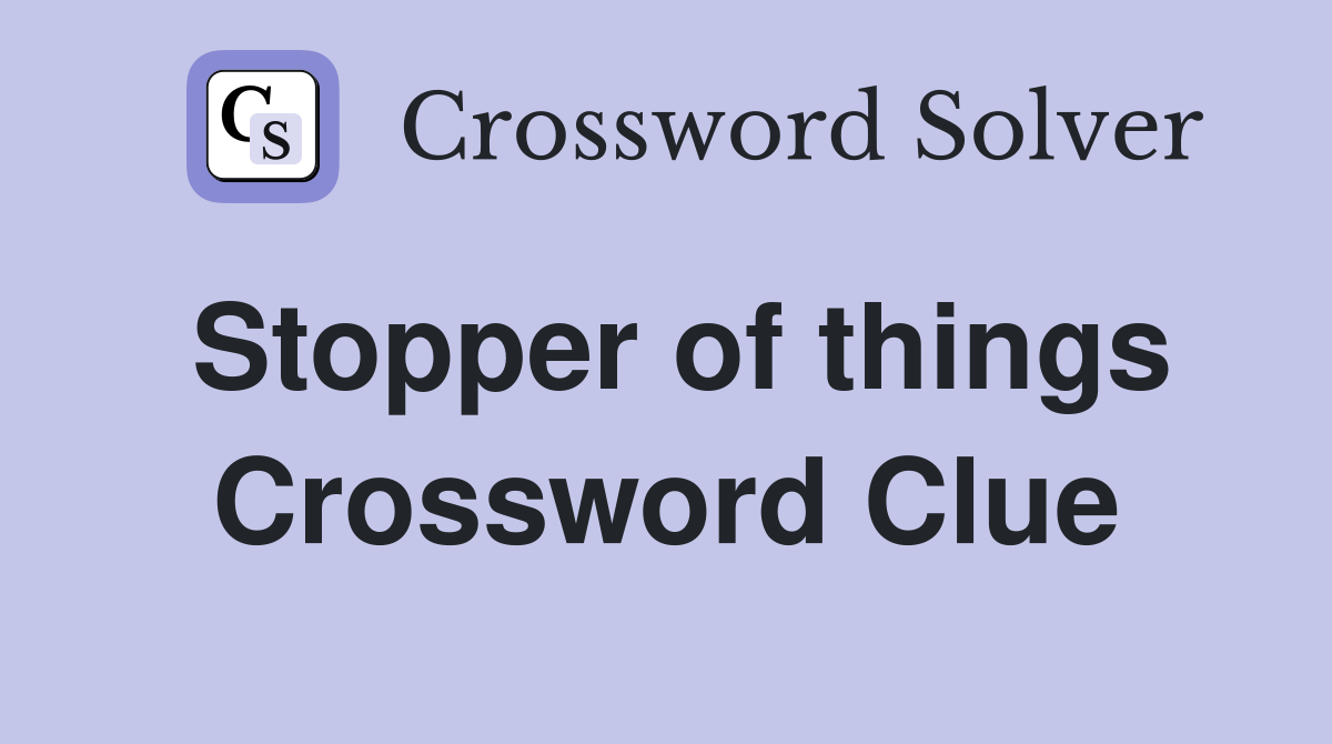 Stopper of things Crossword Clue