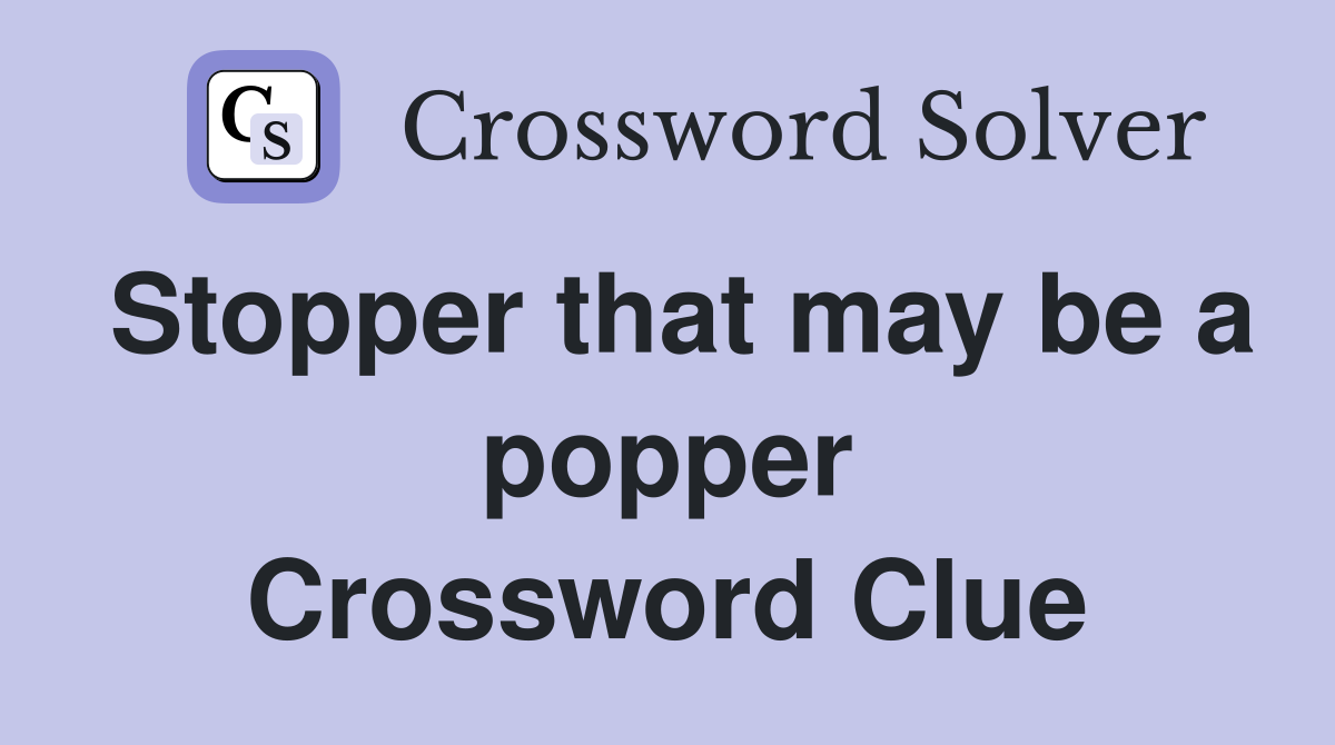 Stopper that may be a popper Crossword Clue
