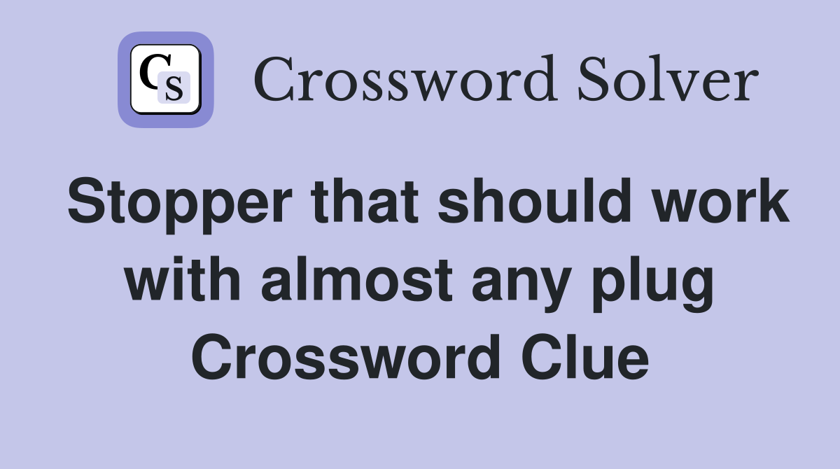 Stopper that should work with almost any plug Crossword Clue