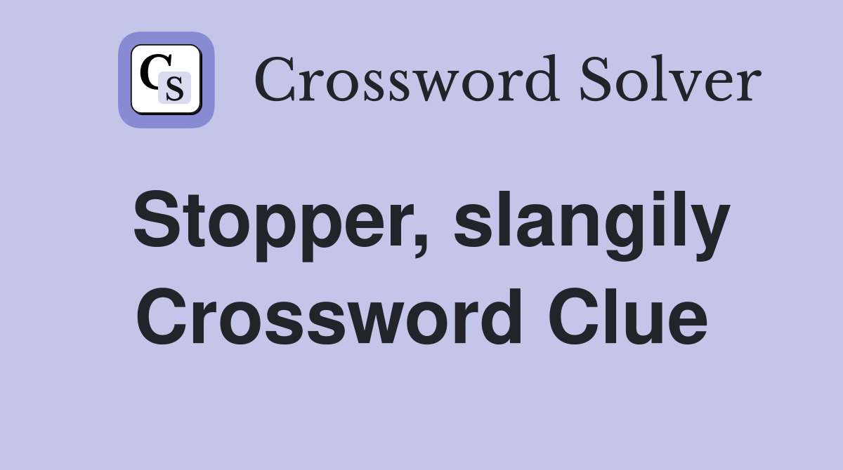 Stopper, slangily Crossword Clue