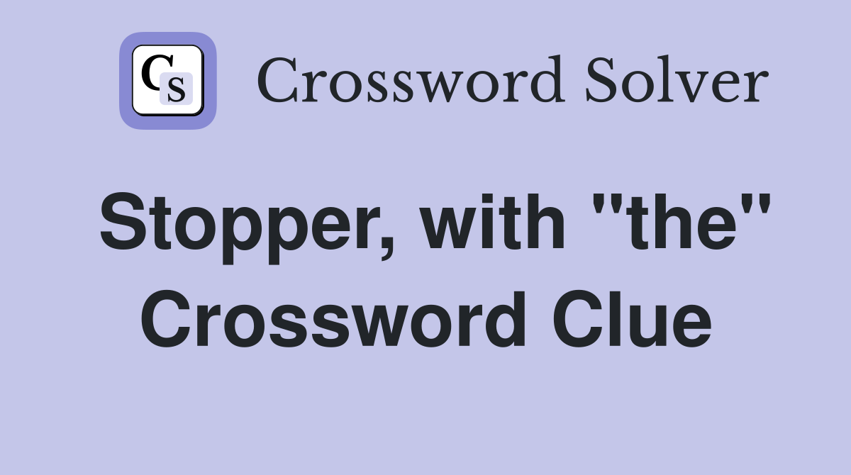 Stopper, with "the" Crossword Clue