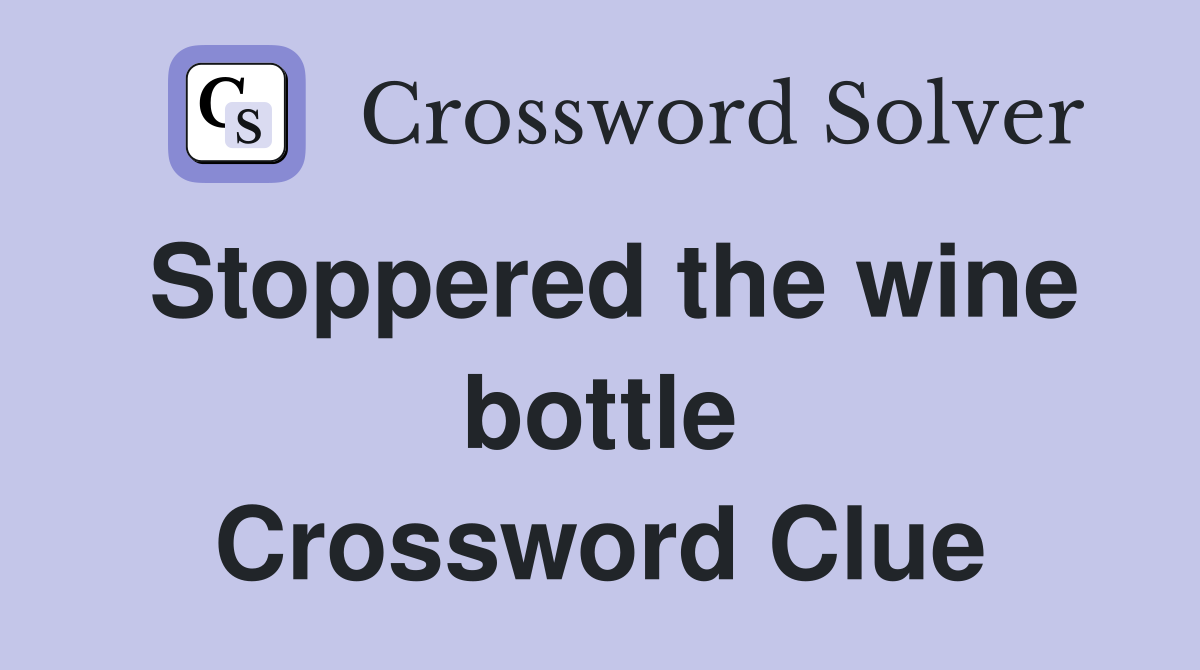 Stoppered the wine bottle Crossword Clue