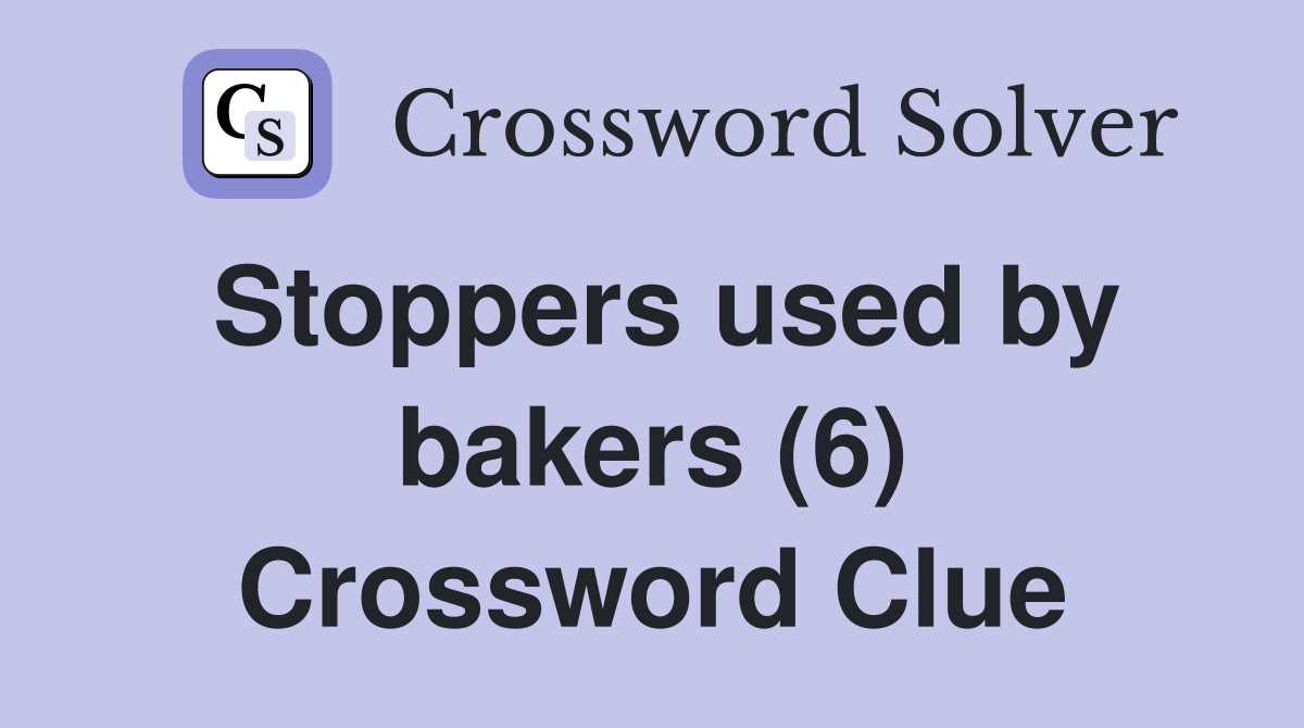 Stoppers used by bakers (6) Crossword Clue