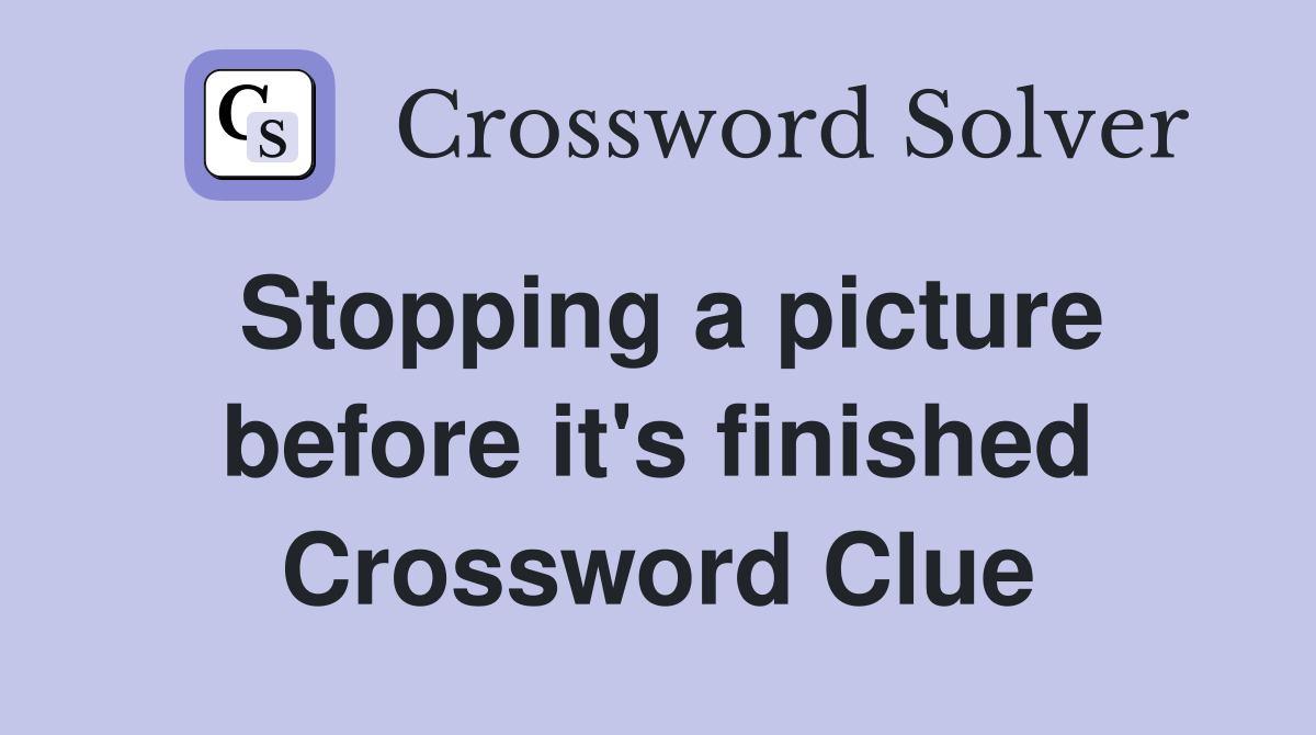 Stopping a picture before it's finished Crossword Clue