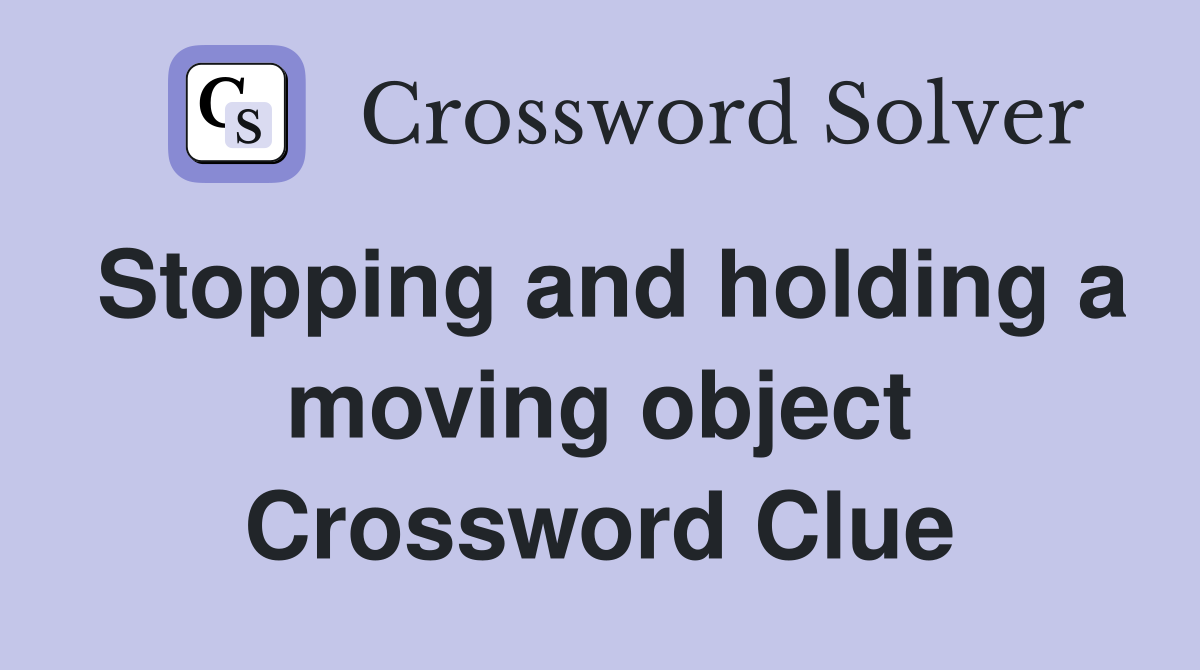 Stopping and holding a moving object Crossword Clue