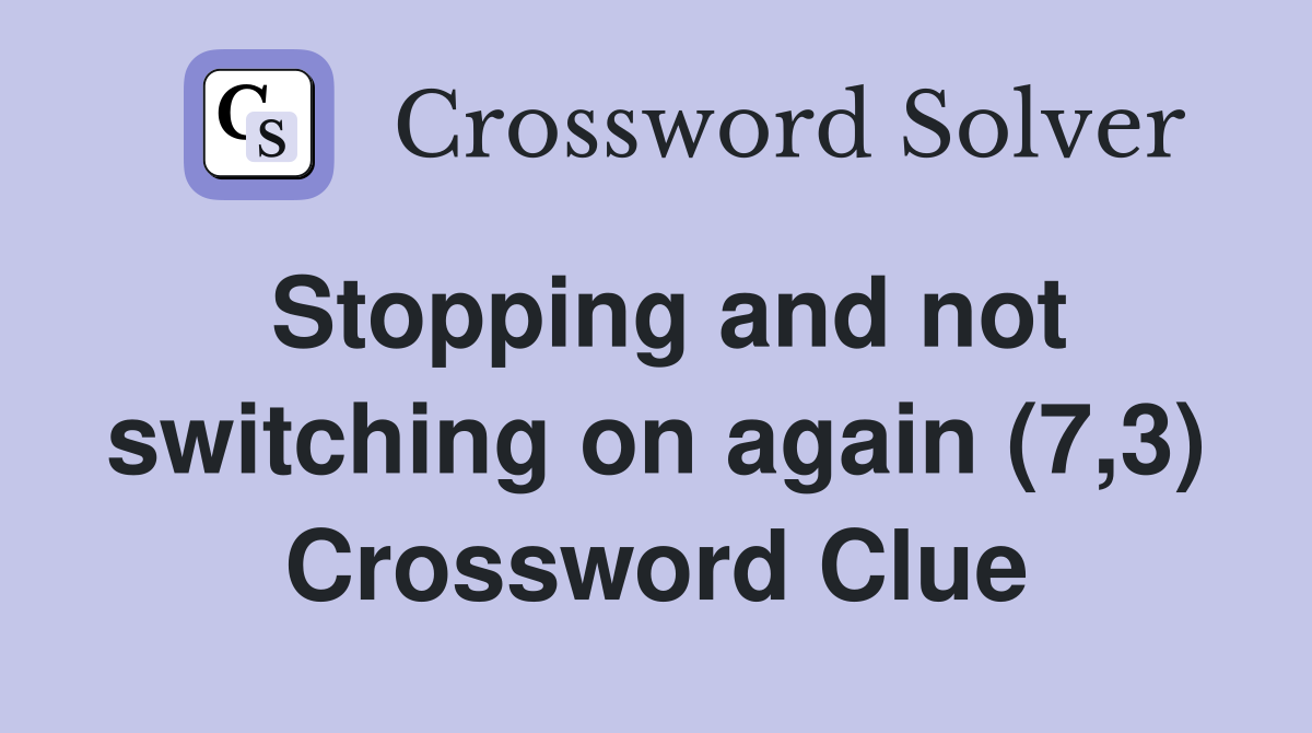 Stopping and not switching on again (7,3) Crossword Clue