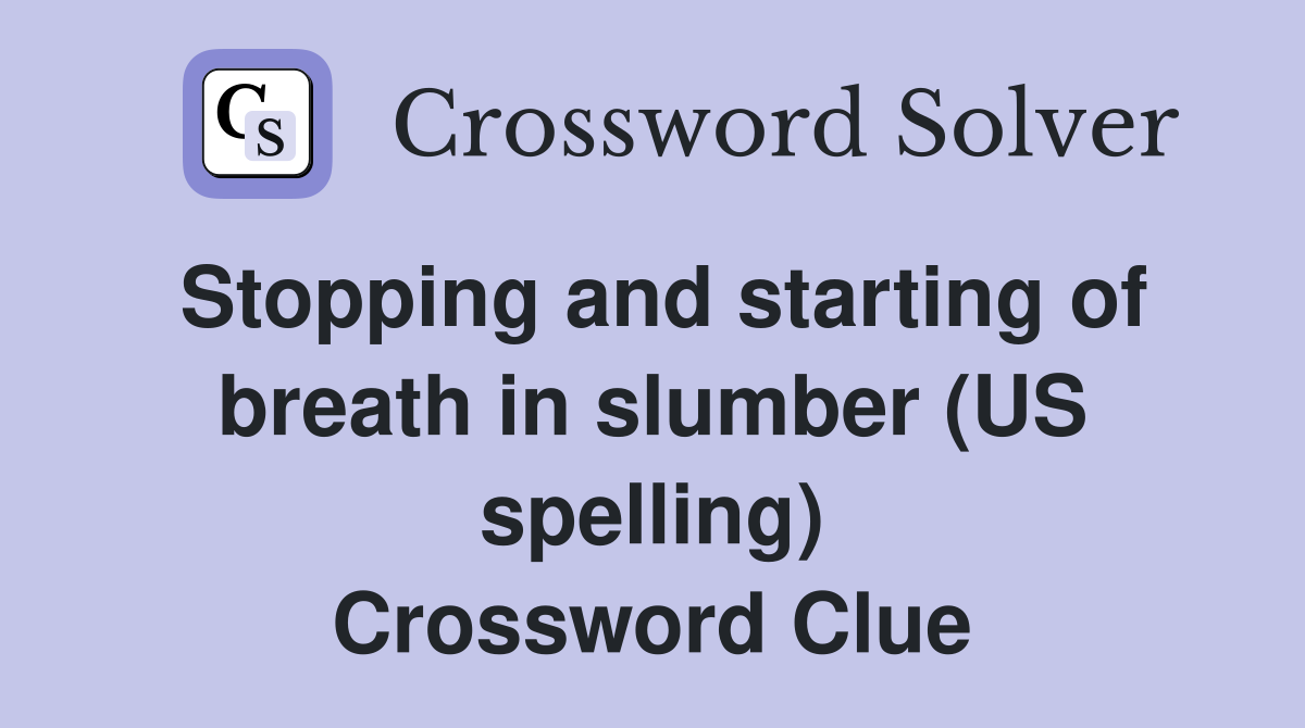 Stopping and starting of breath in slumber (US spelling) Crossword Clue