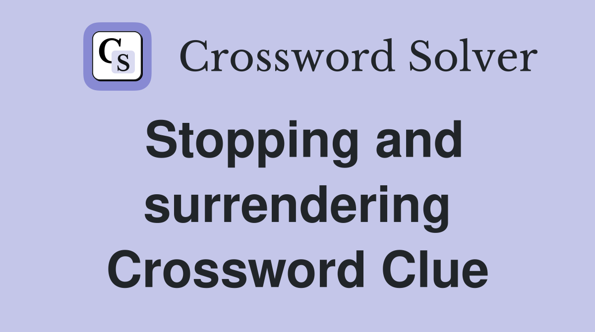Stopping and surrendering Crossword Clue