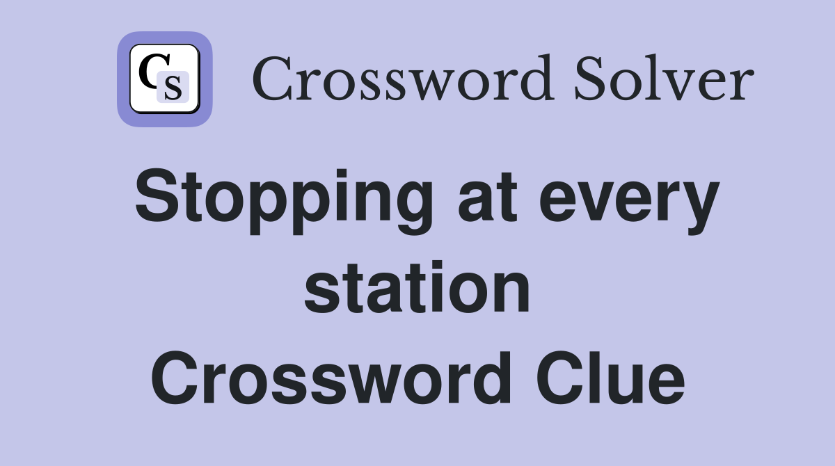 Stopping at every station Crossword Clue