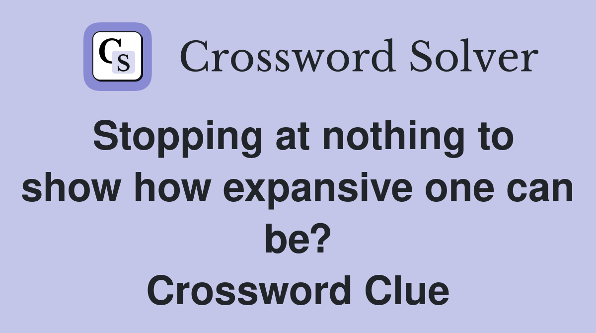 Stopping at nothing to show how expansive one can be? Crossword Clue