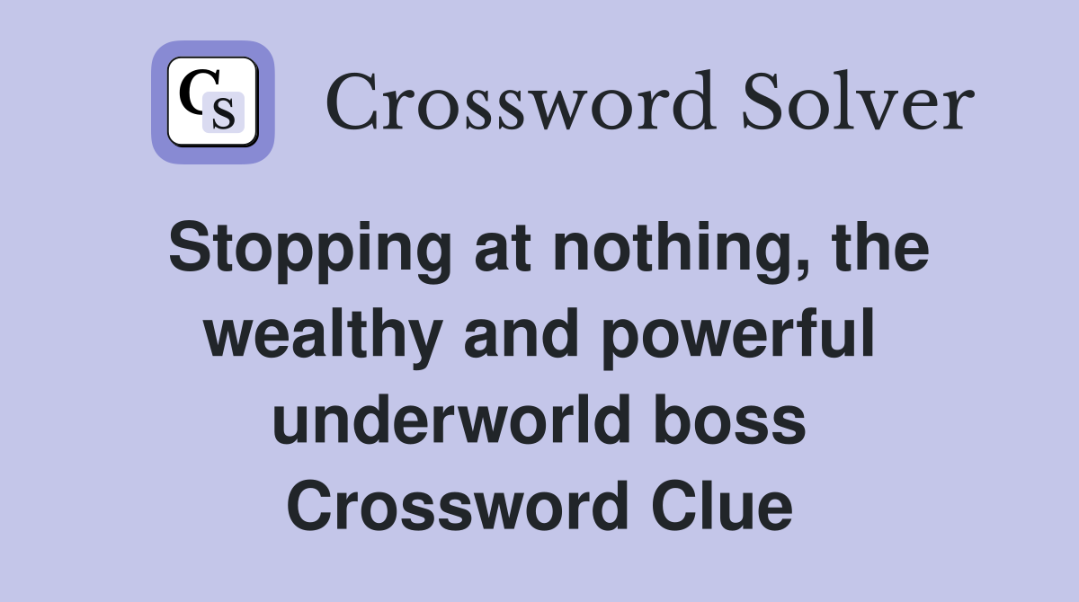Stopping at nothing, the wealthy and powerful underworld boss Crossword Clue