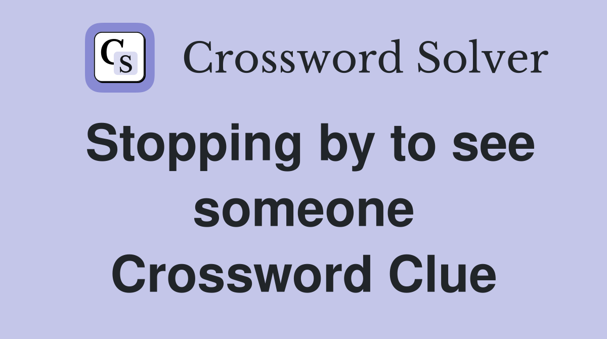 Stopping by to see someone Crossword Clue