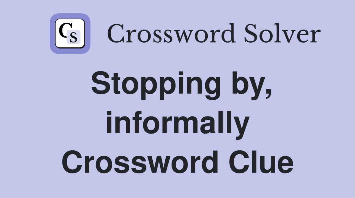 Stopping by, informally Crossword Clue