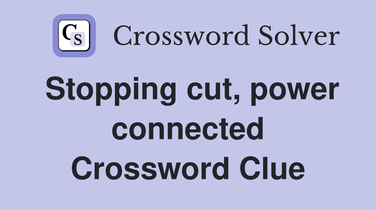Stopping cut, power connected Crossword Clue