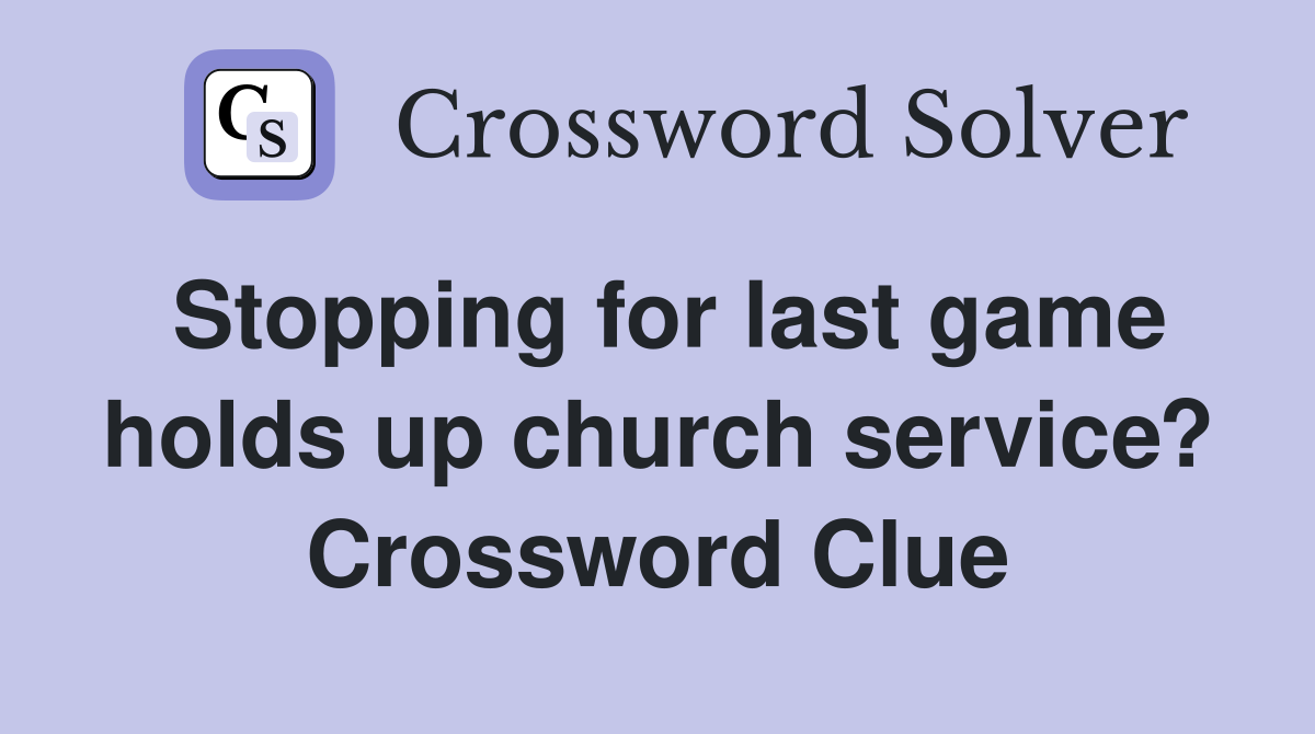 Stopping for last game holds up church service? Crossword Clue