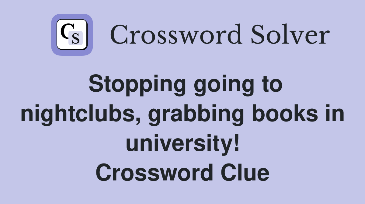 Stopping going to nightclubs, grabbing books in university! Crossword Clue