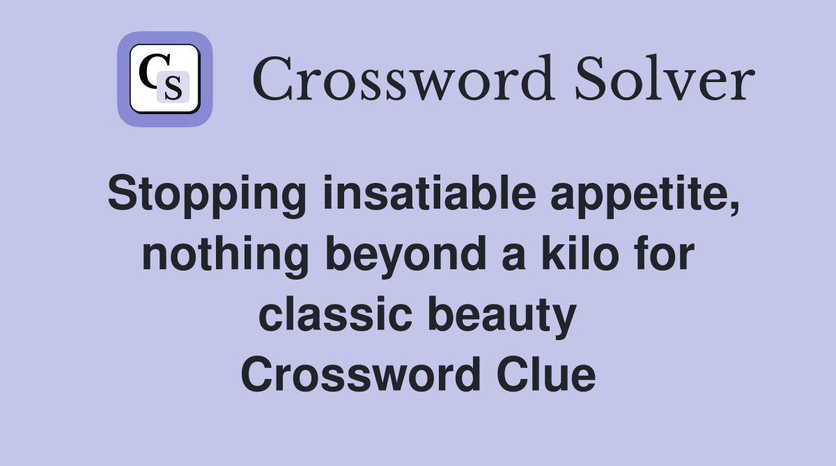 Stopping insatiable appetite, nothing beyond a kilo for classic beauty Crossword Clue
