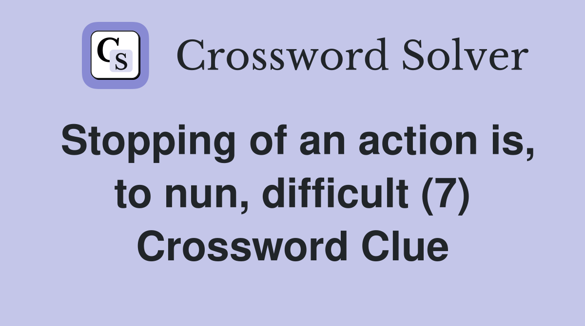 Stopping of an action is, to nun, difficult (7) Crossword Clue