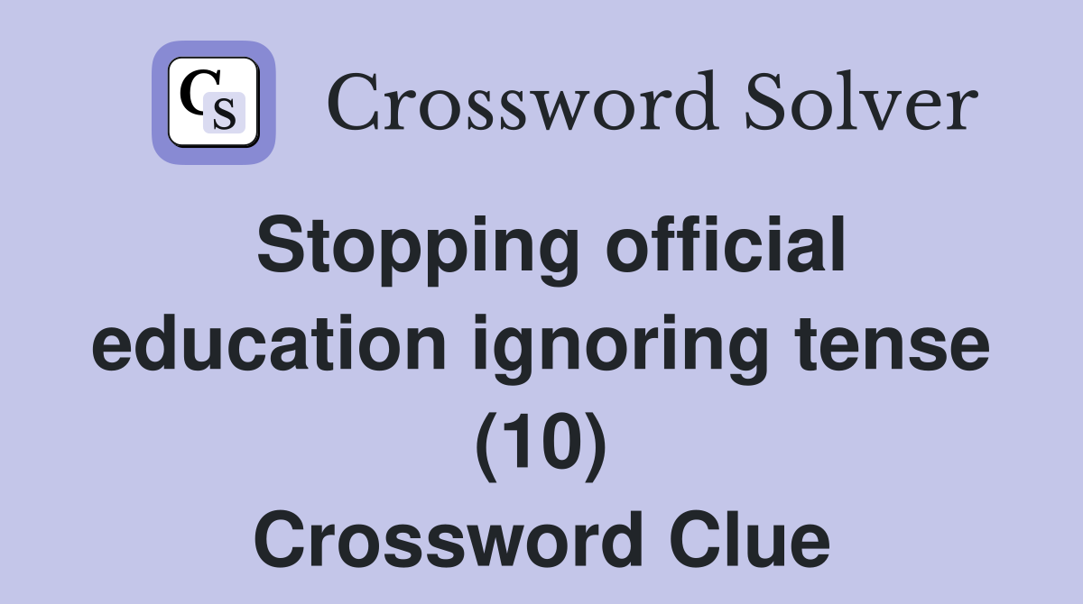 Stopping official education ignoring tense (10) Crossword Clue