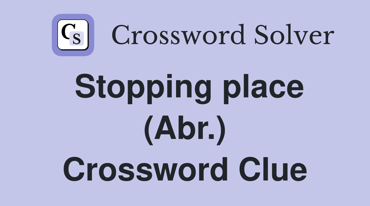 Stopping place (Abr.) Crossword Clue
