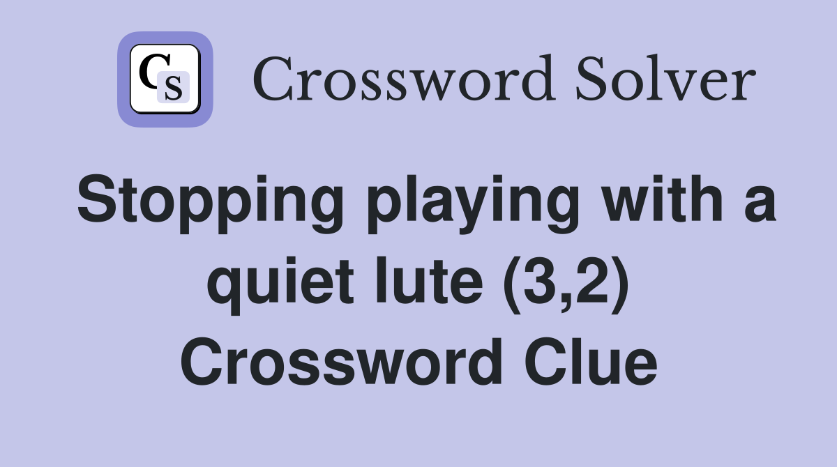 Stopping playing with a quiet lute (3,2) Crossword Clue