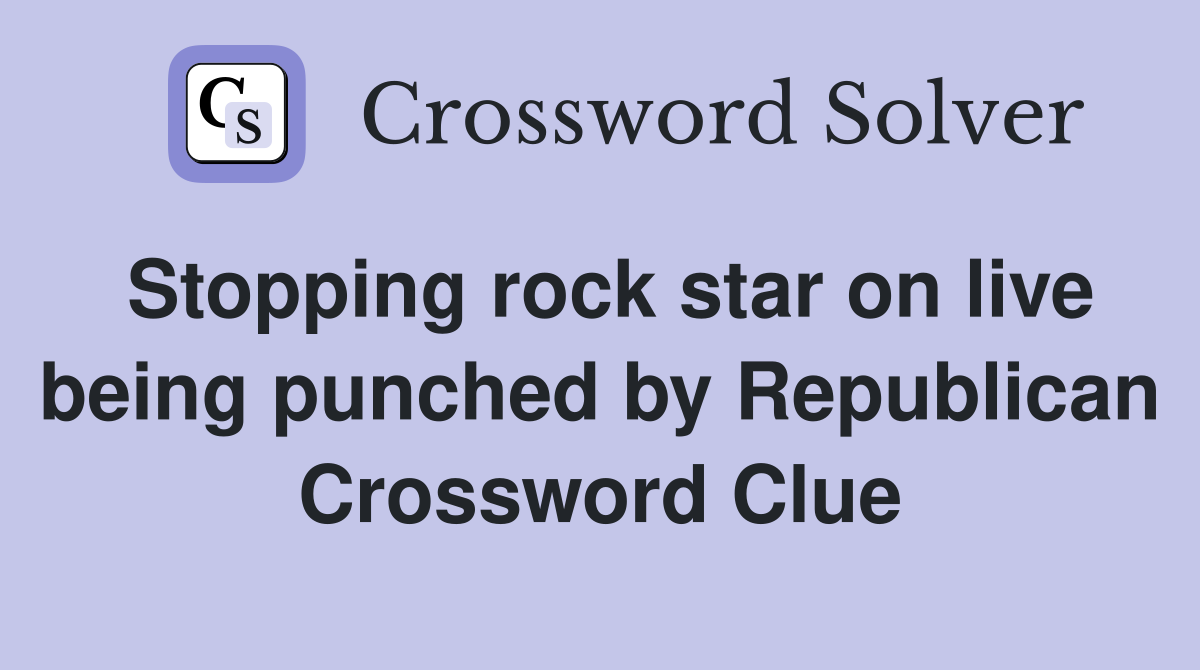Stopping rock star on live being punched by Republican Crossword Clue