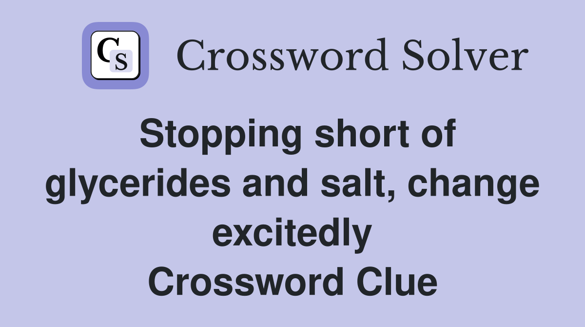Stopping short of glycerides and salt, change excitedly Crossword Clue