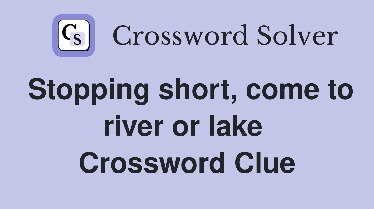 Stopping short, come to river or lake  Crossword Clue