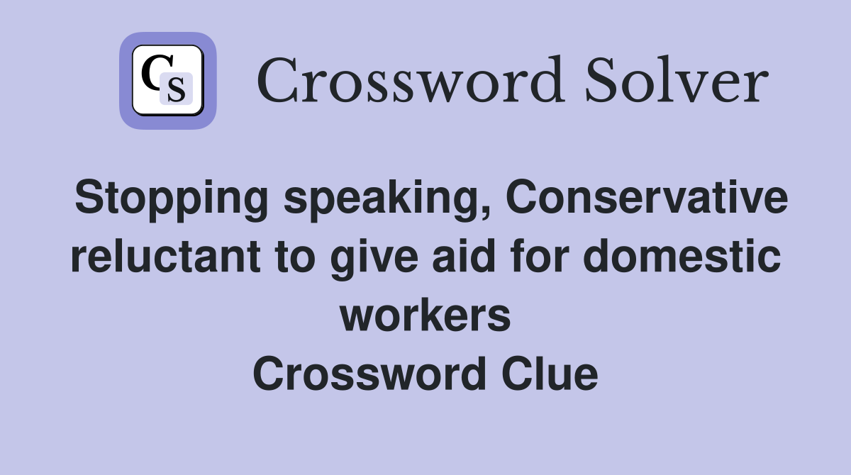 Stopping speaking, Conservative reluctant to give aid for domestic workers Crossword Clue