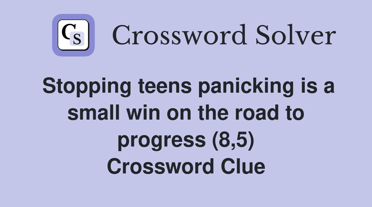 Stopping teens panicking is a small win on the road to progress (8,5) Crossword Clue