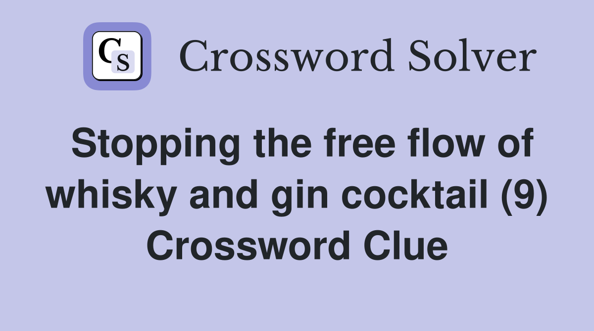 Stopping the free flow of whisky and gin cocktail (9) Crossword Clue