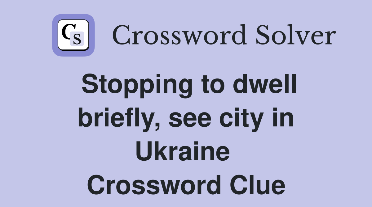 Stopping to dwell briefly, see city in Ukraine  Crossword Clue