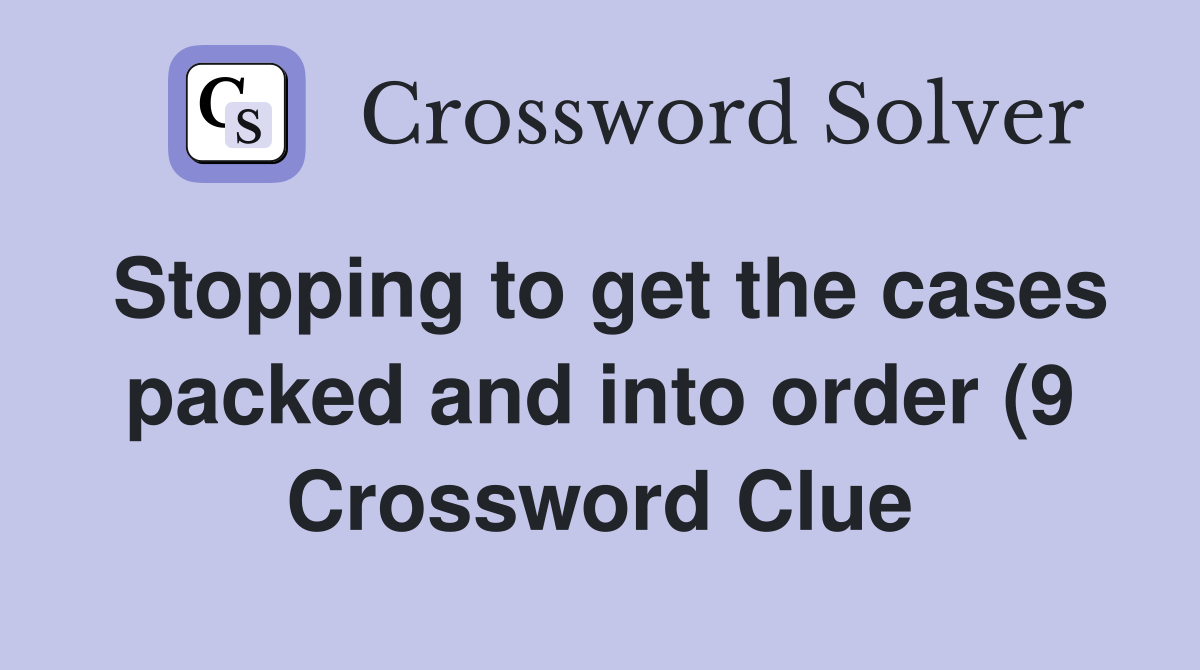 Stopping to get the cases packed and into order (9) Crossword Clue Stopping to get the cases packed and into order (9) Crossword Clue