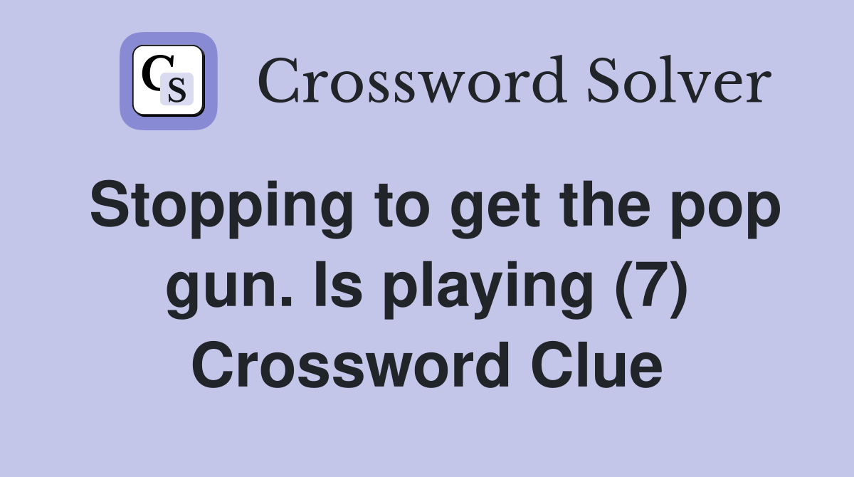 Stopping to get the pop gun. Is playing (7) Crossword Clue