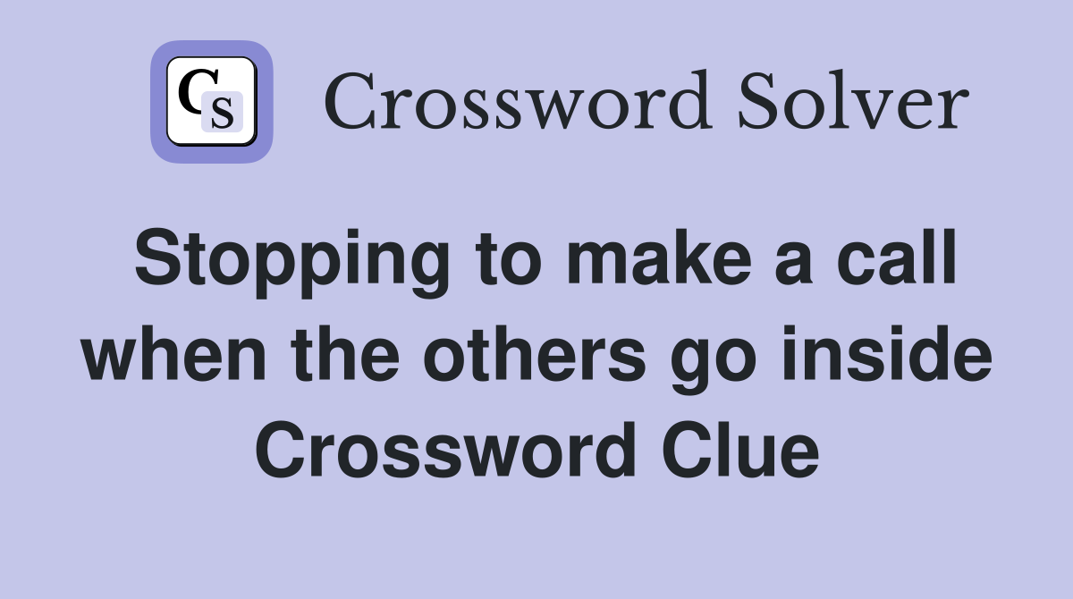 Stopping to make a call when the others go inside Crossword Clue