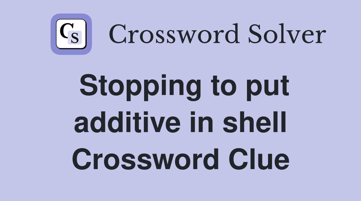 Stopping to put additive in shell Crossword Clue