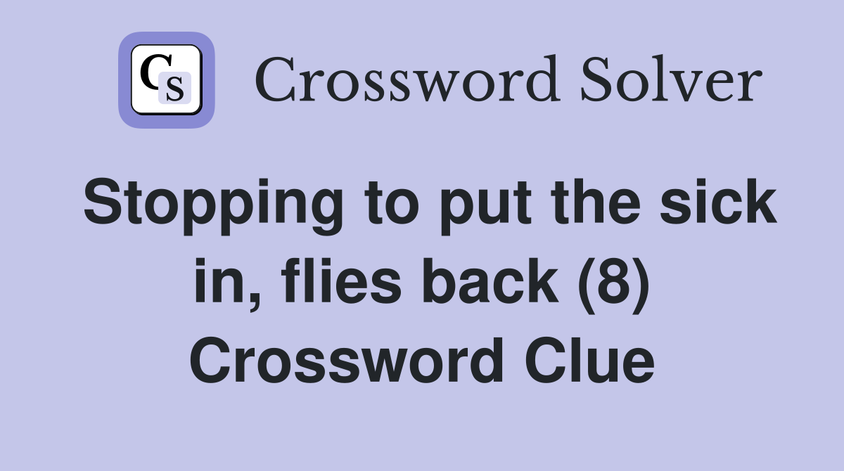 Stopping to put the sick in, flies back (8) Crossword Clue