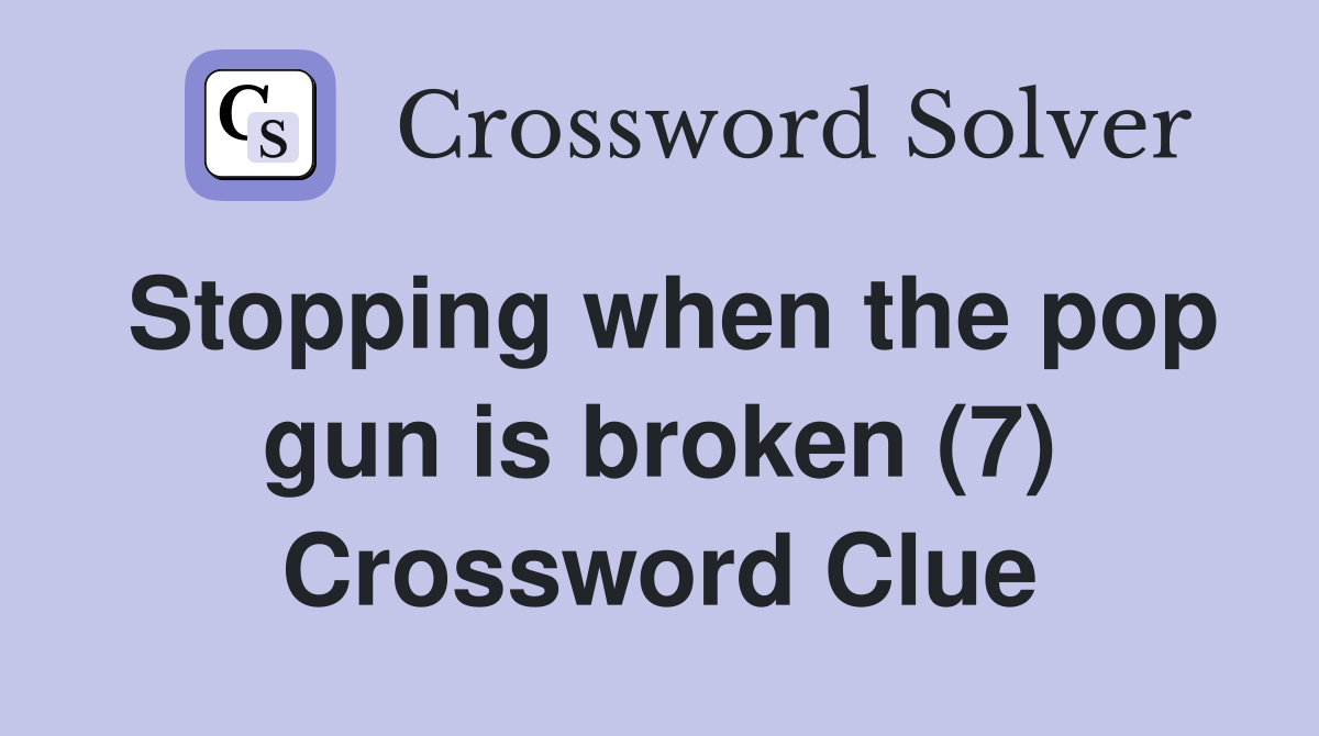 Stopping when the pop gun is broken (7) Crossword Clue