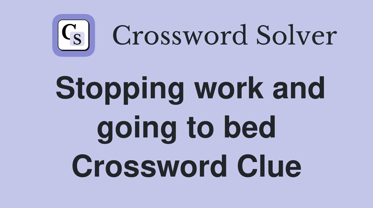 Stopping work and going to bed Crossword Clue