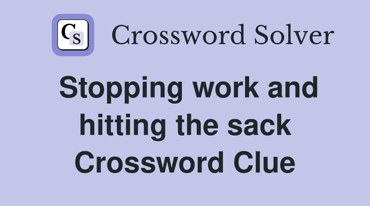 Stopping work and hitting the sack Crossword Clue
