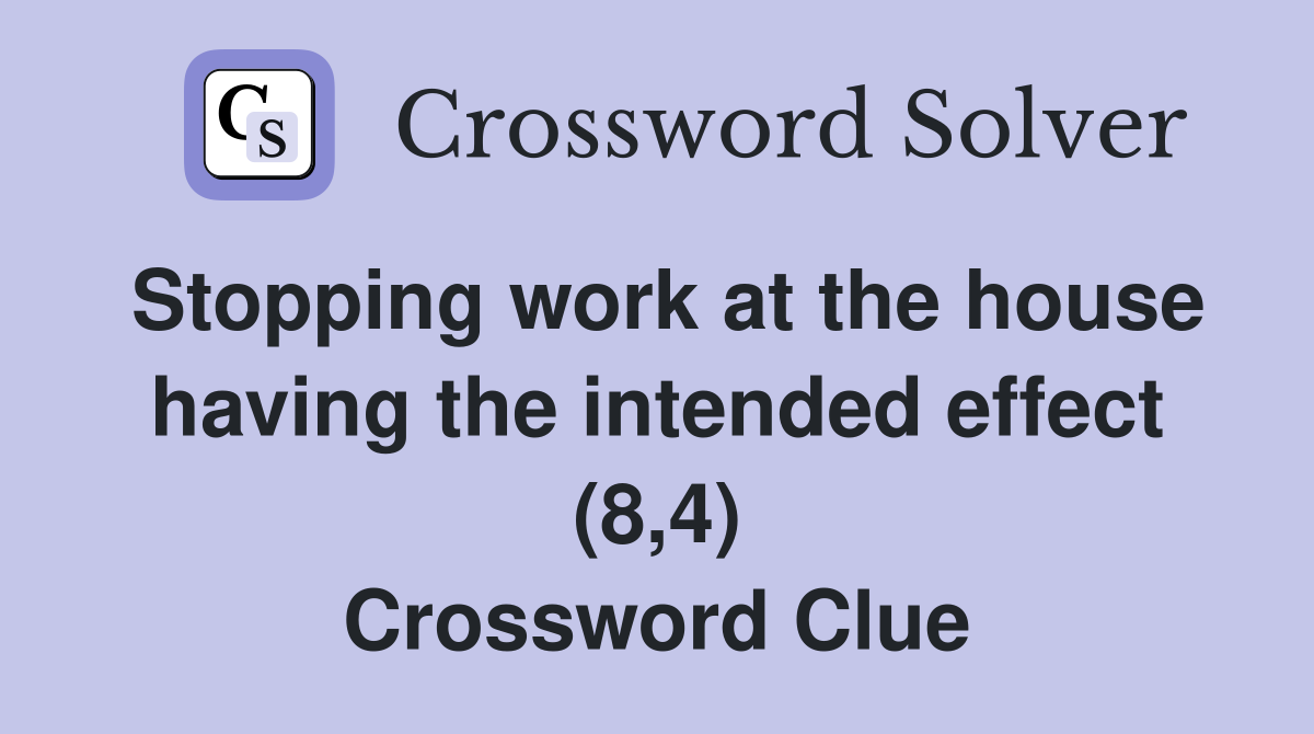 Stopping work at the house having the intended effect (8,4) Crossword Clue