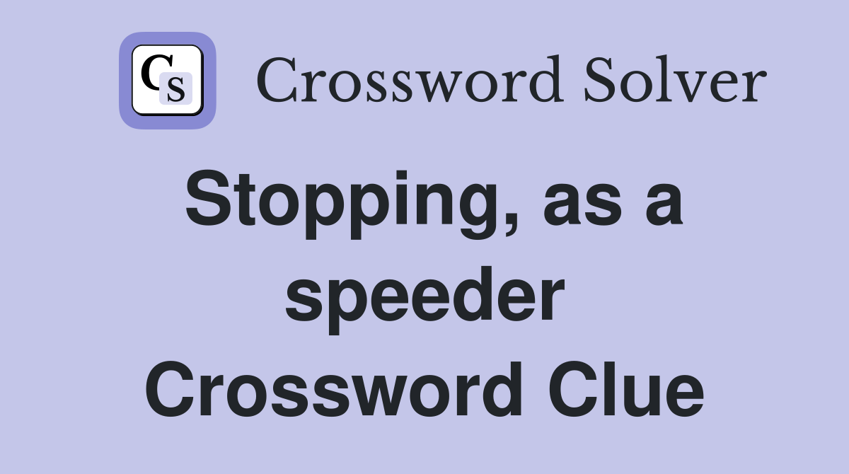 Stopping, as a speeder Crossword Clue