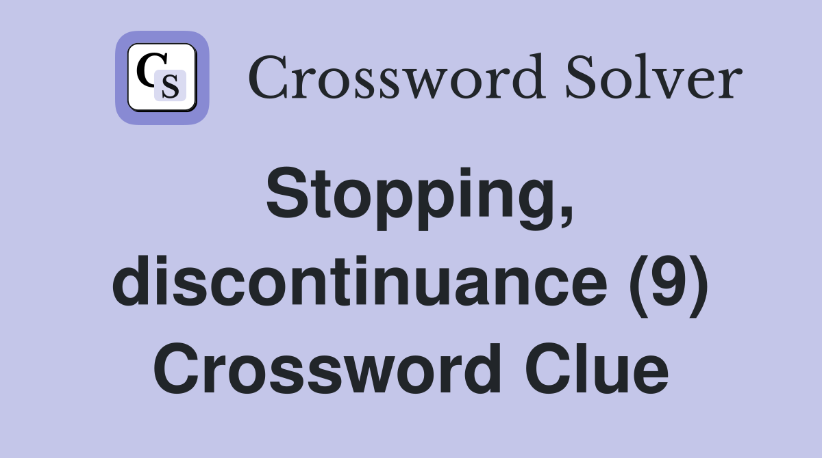 Stopping, discontinuance (9) Crossword Clue