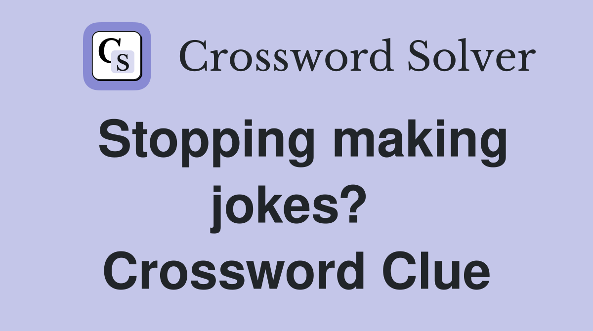 Stopping making jokes?  Crossword Clue