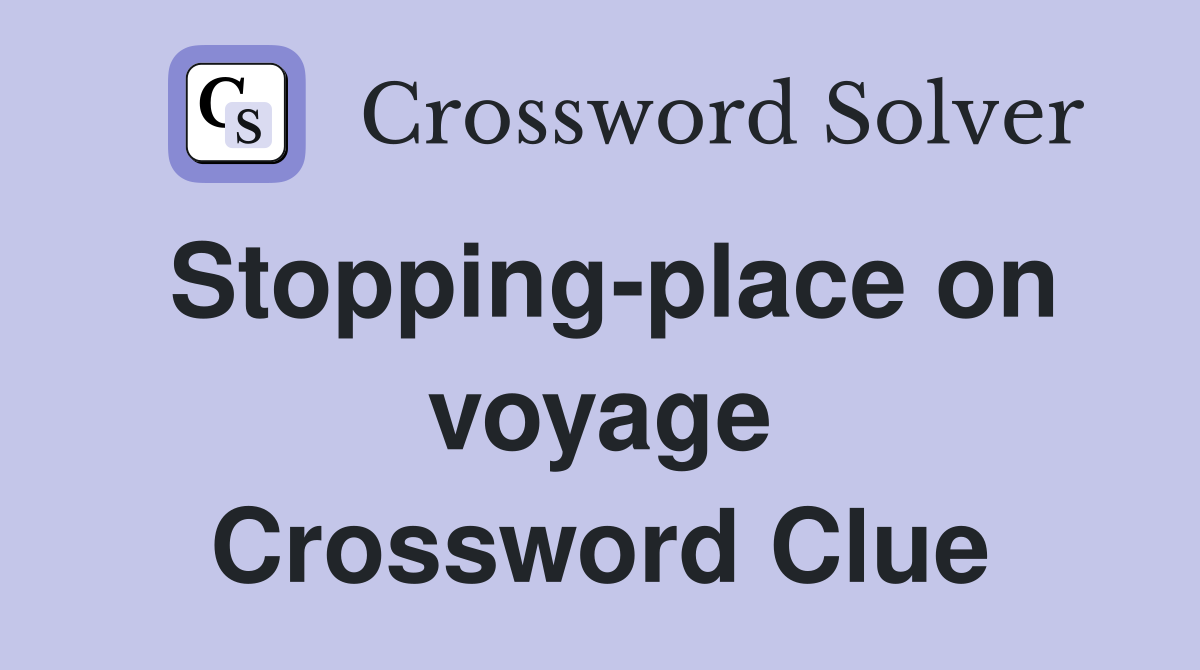 Stopping-place on voyage Crossword Clue
