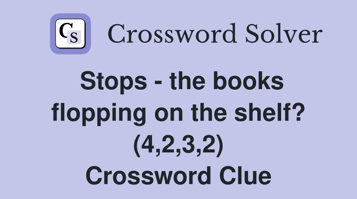Stops - the books flopping on the shelf? (4,2,3,2) Crossword Clue
