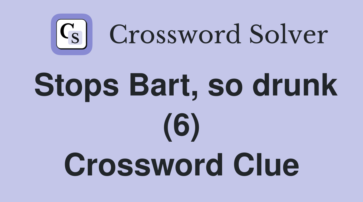 Stops Bart, so drunk (6) Crossword Clue