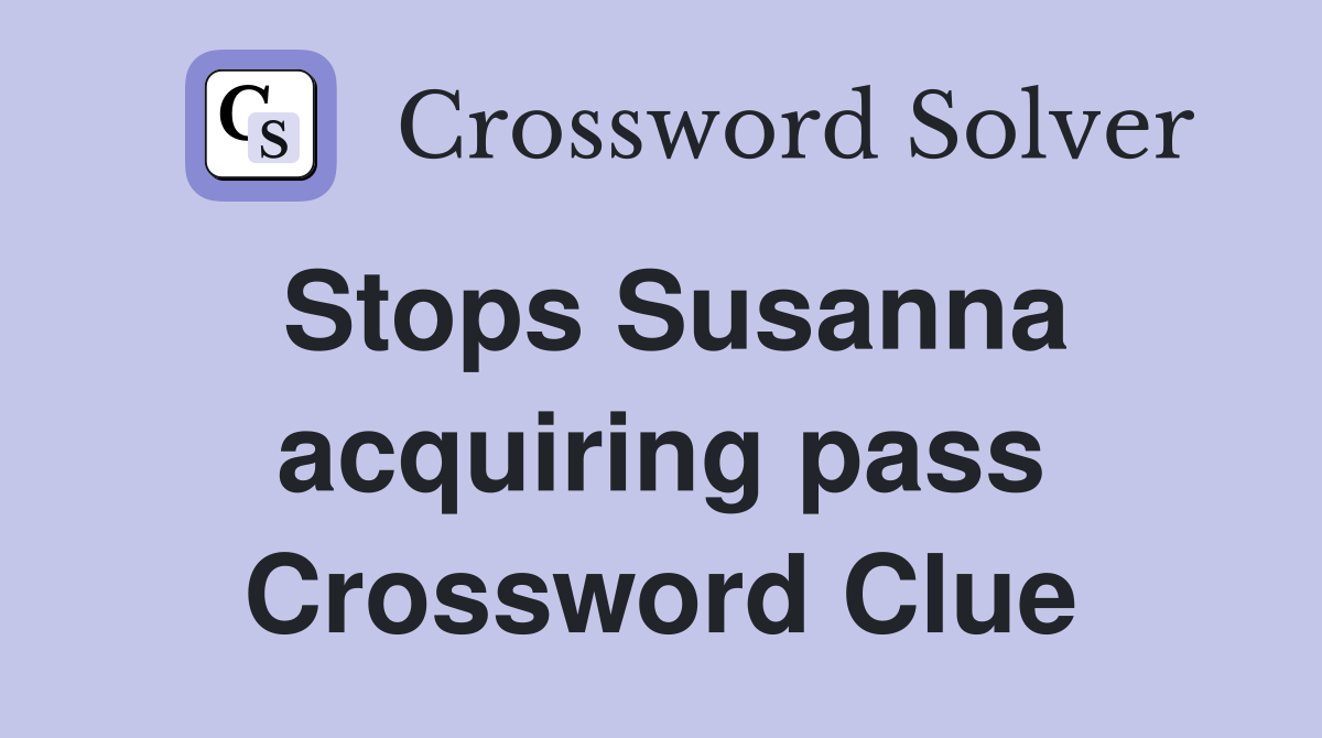 Stops Susanna acquiring pass Crossword Clue
