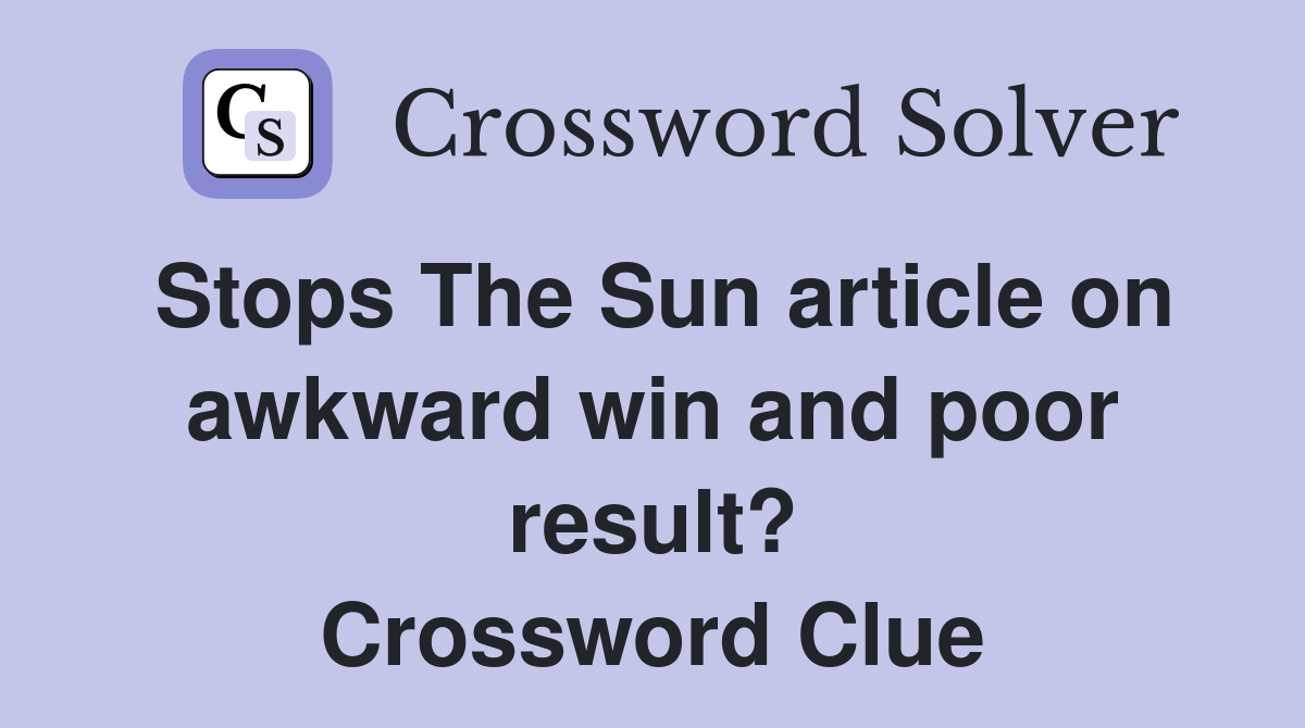 Stops The Sun article on awkward win and poor result? Crossword Clue